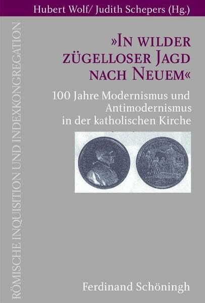 "In wilder zügelloser Jagd nach Neuem": 100 Jahre Modernismus und Antimodernismus in der katholischen Kirche (Römische Inquisition und Indexkongregation)