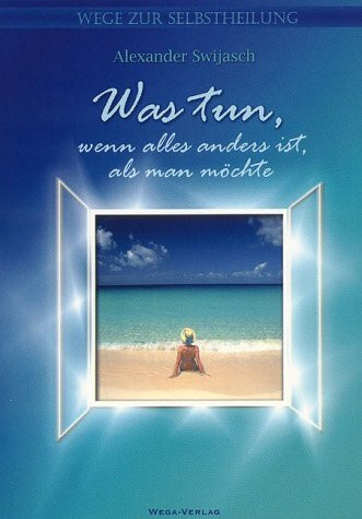 Was tun, wenn alles anders ist, als man möchte. Wege zur Selbstheilung