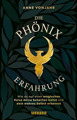 Die Phönixerfahrung: Wie du auf einer magischen Reise deine Schatten heilst und dein wahres Selbst erkennst (unum | Spiritualität)
