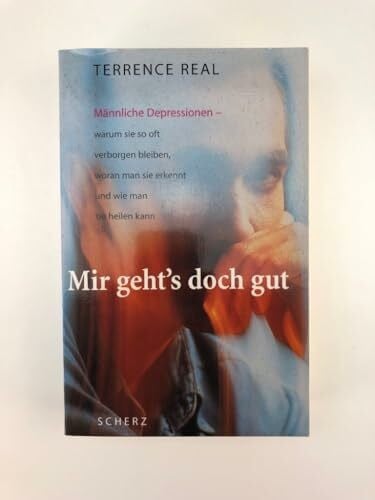 Mir gehts doch gut: Männliche Depressionen - warum sie so oft verborgen bleiben, woran man sie erkennt und wie man sie heilen kann