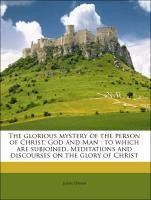 The glorious mystery of the person of Christ, God and Man : to which are subjoined, Meditations and