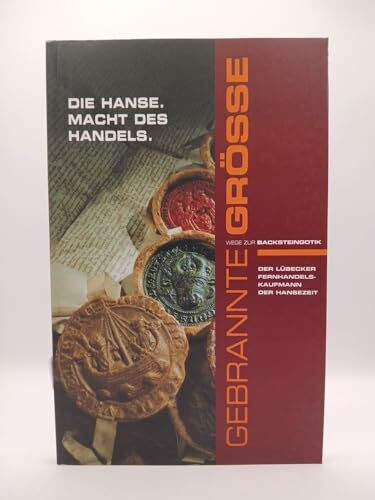 Die Hanse. Macht des Handels : der Lübecker Fernhandelskaufmann ; Ausstellung im Holstentor zu Lübeck im Rahmen der Initiative "Wege zur Backsteingotik";