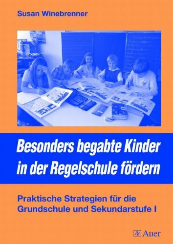 Besonders begabte Kinder in der Regelschule fördern: Praktische Strategien für die Grundschule und Sekundarstufe I (1. bis 10. Klasse)