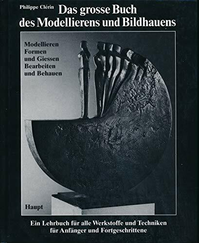 Das grosse Buch des Modellierens und Bildhauens. Modellieren, Formen und Giessen, Bearbeiten und Behauen