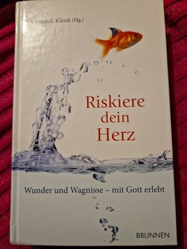 Riskiere dein Herz: Wunder und Wagnisse - mit Gott erlebt