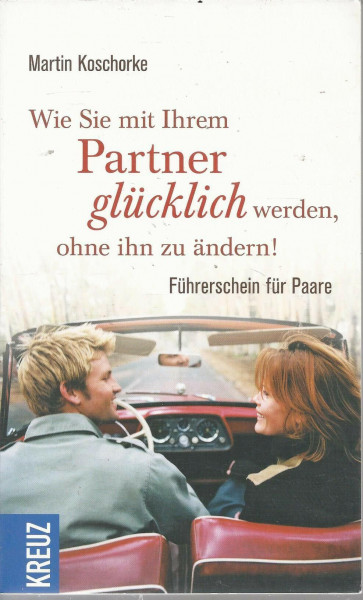 Wie Sie mit Ihrem Partner glücklich werden, ohne ihn zu ändern: Führerschein für Paare