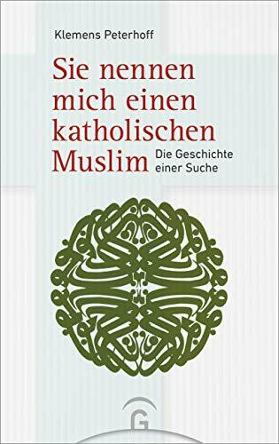 Sie nennen mich einen katholischen Muslim: Die Geschichte einer Suche