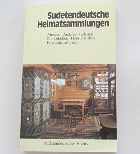 Sudetendeutsche Heimatsammlungen. Museen, Archive, Galerien, Bibliotheken, Heimatstuben, Privatsammlungen