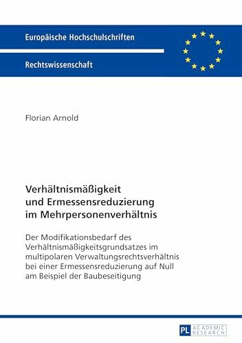 Verhaeltnismaeßigkeit und Ermessensreduzierung im Mehrpersonenverhaeltnis: Der Modifikationsbedarf des Verhaeltnismaeßigkeitsgrundsatzes im ... Hochschulschriften Recht, Band 5753)