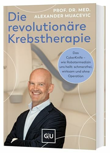 Die revolutionäre Krebstherapie: Das CyberKnife – wie Robotermedizin uns heilt: schmerzfrei, wirksam und ohne Operation