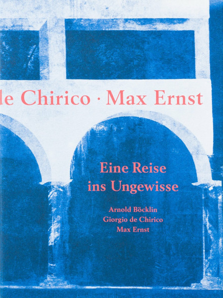 Arnold Böcklin. Giorgio de Chirico. Max Ernst. Eine Reise ins Ungewisse ;