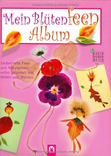 Mein Blütenfeen Album: Zauberhafte Feen und Naturgeister - selbst gebastelt aus Blüten und Blättern