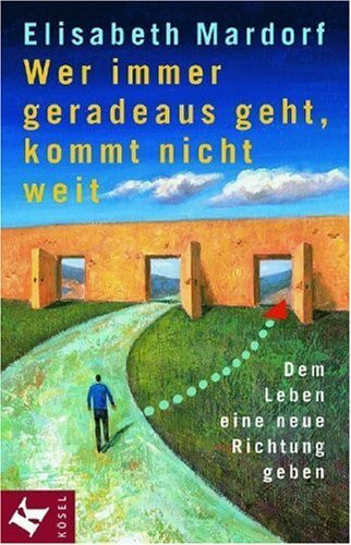 Wer immer geradeaus geht, kommt nicht weit: Dem Leben eine neue Richtung geben
