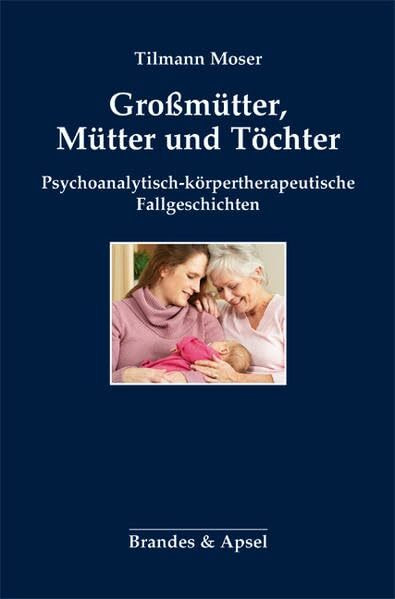 Großmütter, Mütter und Töchter: Psychoanalytisch-körpertherapeutische Fallgeschichten