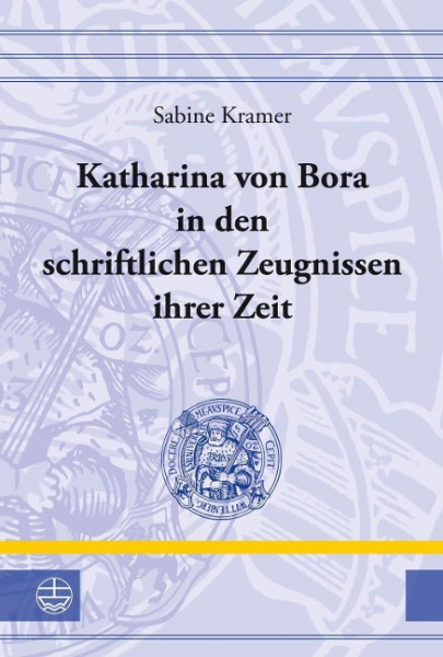 Katharina von Bora in den schriftlichen Zeugnissen ihrer Zeit