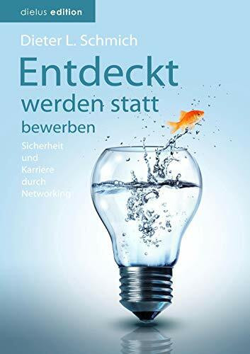 Entdeckt werden statt bewerben: Sicherheit und Karriere durch Networking (Karriere-Trilogie mit dem Goldfisch)
