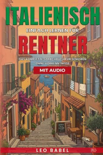Italienisch einfach lernen für Rentner. Das komplette Sprachbuch mit Audios für Senioren ohne Vorkenntnisse: Sicher verständigen beim Auswandern, ... Italien im Alltag (Fremdsprachen für Rentner)