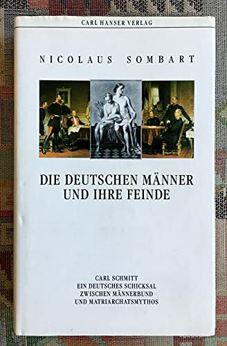 Die deutschen Männer und ihre Feinde: Carl Schmitt - ein deutsches Schicksal zwischen Männerbund und Matriarchatsmythos