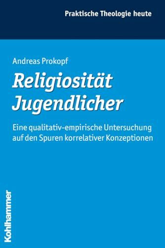Religiosität Jugendlicher: Eine qualitativ-empirische Untersuchung auf den Spuren korrelativer Konzeptionen (Praktische Theologie heute, 98, Band 98)