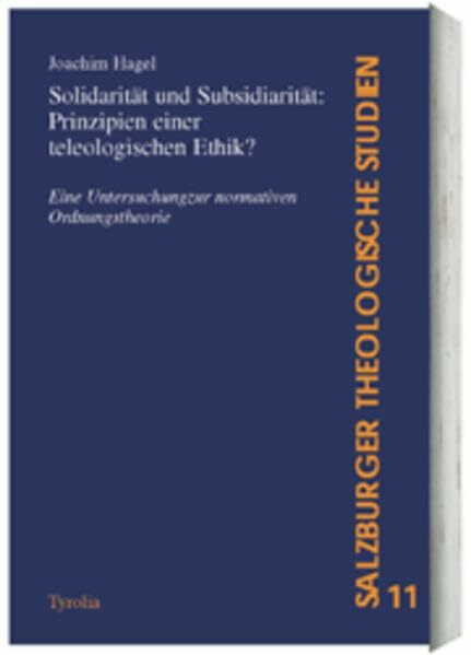 Solidarität und Subsidiarität: Prinzipien einer teleologischen Ethik?: Eine Untersuchung zur normativen Ordnungstheorie (Salzburger Theologische Studien)