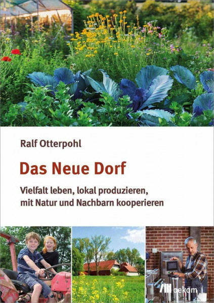 Das neue Dorf: Vielfalt leben, lokal produzieren, mit Natur und Nachbarn kooperieren