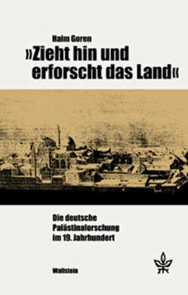 »Zieht hin und erforscht das Land«. Die deutsche Palästinaforschung im 19. Jahrhundert (Schriftenreihe des Minerva Instituts für Deutsche Geschichte Universität Tel Aviv)