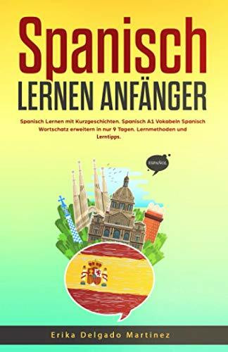 Spanisch Lernen Anfänger: Spanisch Lernen mit Kurzgeschichten. Spanisch A1 Vokabeln Spanisch Wortschatz erweitern in nur 9 Tagen. Lernmethoden und Lerntipps