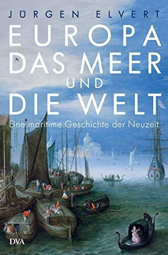 Europa, das Meer und die Welt: Eine maritime Geschichte der Neuzeit