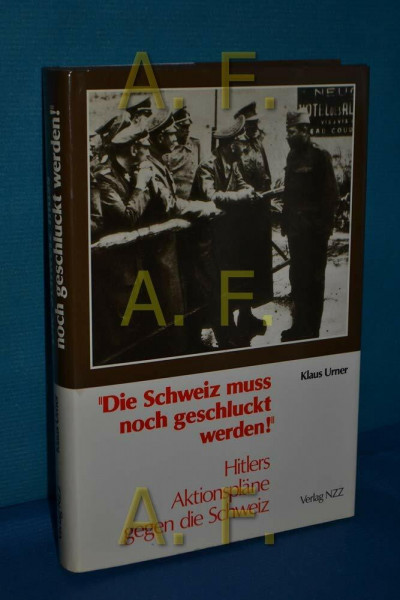 Die Schweiz muß geschluckt werden! Hitlers Aktionspläne gegen die Schweiz.