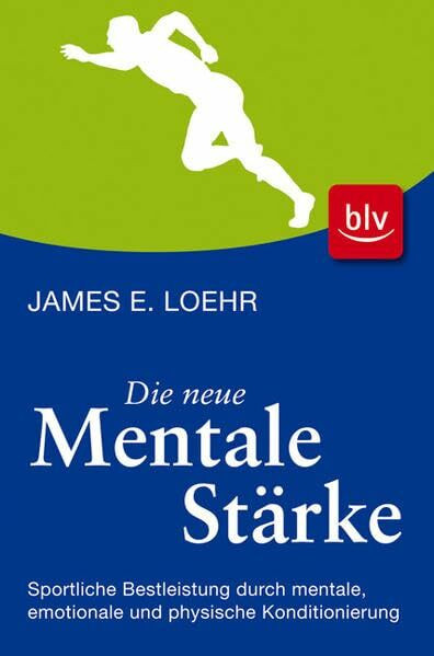 Die neue mentale Stärke: Sportliche Bestleistung durch mentale, emotionale und physische Konditionierung