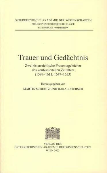 Trauer und Gedächtnis. Zwei österreichische Frauentagebücher des konfessionellen Zeitalters (1597-1611, 1647-1653).