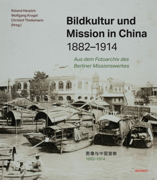 Bildkultur und Mission in China 1882-1914: Aus dem Fotoarchiv des Berliner Missionswerkes