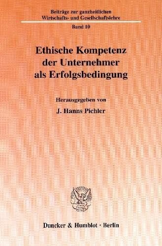 Ethische Kompetenz der Unternehmer als Erfolgsbedingung. Mit Abb. (Beiträge zur ganzheitlichen Wirtschafts- und Gesellschaftslehre; GWGL 10)