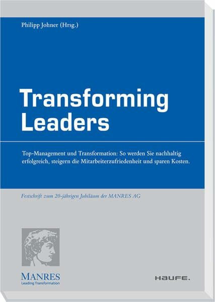 Transforming Leaders: Top-Management und Transformation: So werden Sie nachhaltig erfolgreich, steigern die Mitarbeiterzufriedenheit und sparen Kosten. (Haufe Fachpraxis)
