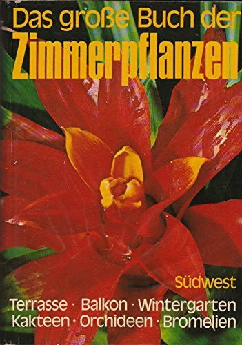 Das große Buch der Zimmerpflanzen. Kakteen, Orchideen, Bromelien. Terrasse, Balkon, Wintergarten