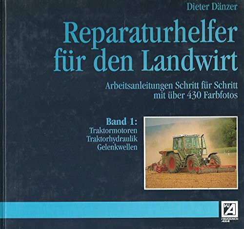 Traktormotoren, Traktorhydraulik, Gelenkwellen (Reparaturhelfer für den Landwirt: Arbeitsanleitungen Schritt für Schritt, Band 1)