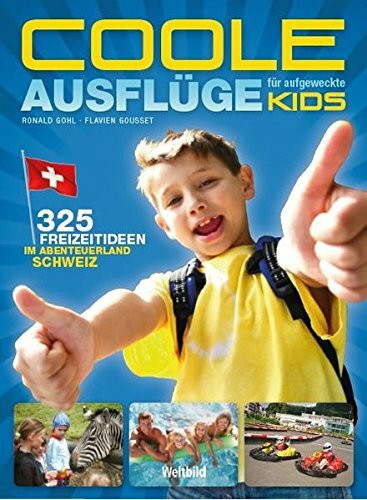 Coole Ausflüge für aufgeweckte Kids: 325 Freizeit-Ideen im Abenteuerland Schweiz