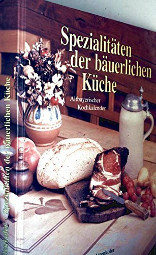 Spezialitäten der bäuerlichen Küche: Altbayerischer Kochkalender