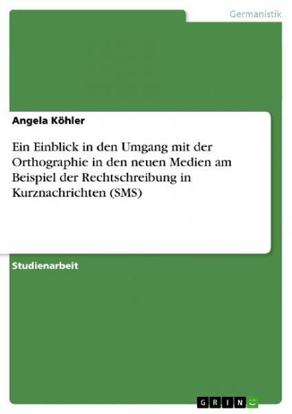 Ein Einblick in den Umgang mit der Orthographie in den neuen Medien am Beispiel der Rechtschreibung in Kurznachrichten (SMS)