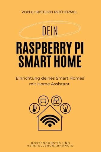 Dein Raspberry Pi Smart Home: Einrichtung deines Smart Homes mit Home Assistant - kostengünstig und herstellerunabhängig (Dein Smartes Zuhause mit Home Assistant)