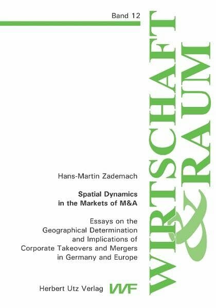 Spatial Dynamcis in the Markets of M&A: Essays on the Geographical Determination and Implications of Corporate Takeovers and Mergers in Germany and Europe (Wirtschaft und Raum)