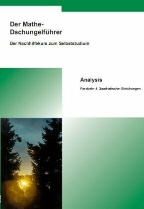 Der Mathe-Dschungelführer - Analysis: Parabeln & Quadratische Gleichungen: Sekundarstufe I/II