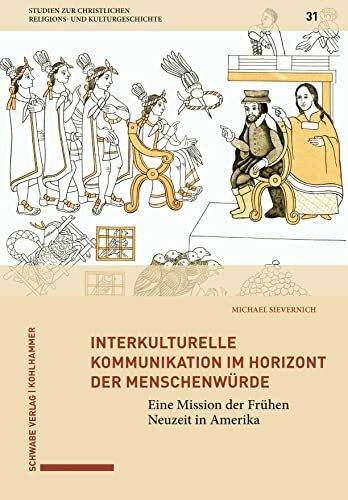 Interkulturelle Kommunikation im Horizont der Menschenwürde: Eine Mission der Frühen Neuzeit in Amerika (Studien zur christlichen Religions- und Kulturgeschichte, 31, Band 31)