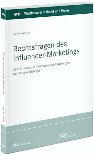 Rechtsfragen des Influencer-Marketings: Eine Analyse der Informationsanforderungen am Beispiel Instagram (Schriftenreihe Wettbewerb in Recht und Praxis)