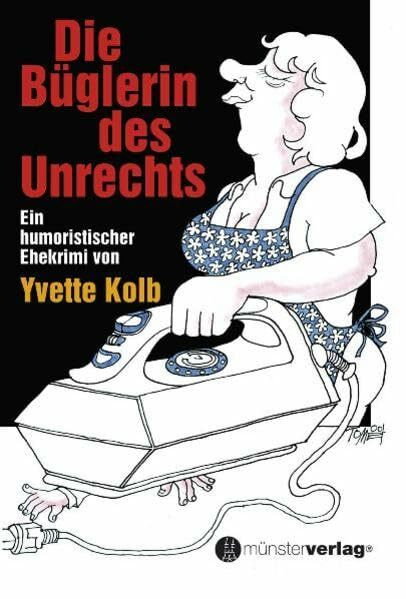 Die Büglerin des Unrechts: Ein humoristischer Ehekrimi von Yvette Kolb
