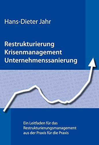 Restrukturierung - Krisenmanagement - Unternehmenssanierung: Ein Leitfaden für das Restrukturierungsmanagement aus der Praxis für die Praxis