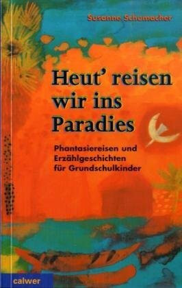 Heut' reisen wir ins Paradies: Phantasiereisen und Erzählgeschichten für Grundschulkinder