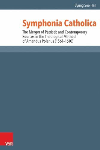 Symphonia Catholica: The Merger of Patristic and Contemporary Sources in the Theological Method of Amandus Polanus (1561-1610) (Reformed Historical Theology)