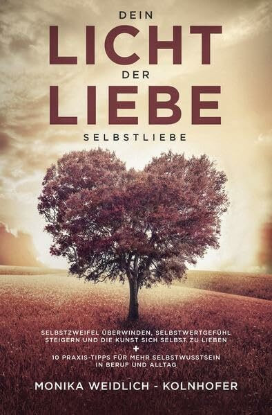 Dein Licht der Liebe - Selbstliebe: Selbstzweifel überwinden, Selbstwertgefühl steigern und die Kunst sich selbst zu lieben + 10 Praxis-Tipps für mehr Selbstbewusstsein in Beruf und Alltag