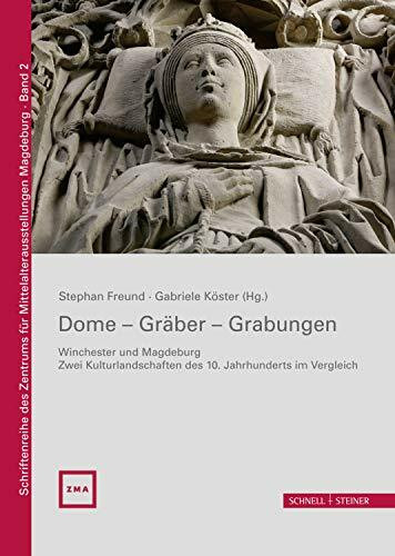 Dome - Gräber - Grabungen: Winchester und Magdeburg - Zwei Kulturlandschaften des 10. Jahrhunderts im Vergleich (Schriftenreihe des Zentrums für Mittelalterausstellungen Magdeburg)
